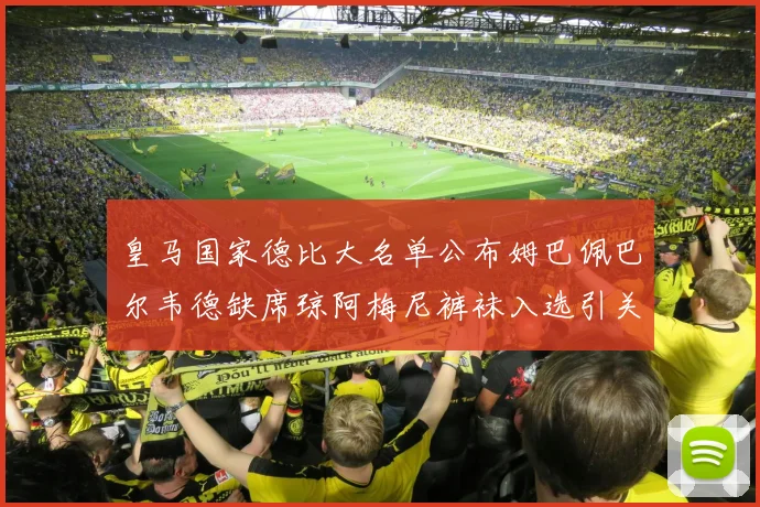 皇马国家德比大名单公布姆巴佩巴尔韦德缺席琼阿梅尼裤袜入选引关注