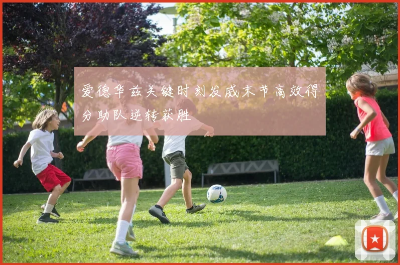 爱德华兹关键时刻发威末节高效得分助队逆转获胜