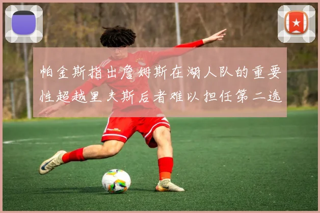 帕金斯指出詹姆斯在湖人队的重要性超越里夫斯后者难以担任第二选择