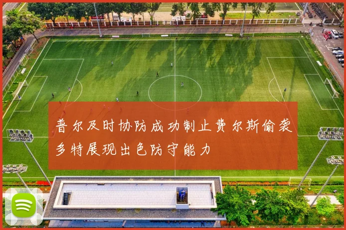 普尔及时协防成功制止费尔斯偷袭多特展现出色防守能力