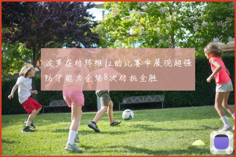 波罗在对阵维拉的比赛中展现超强防守能力全场8次对抗全胜